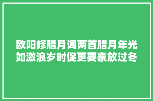 欧阳修腊月词两首腊月年光如激浪岁时促更要豪放过冬