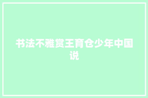 书法不雅赏王育仓少年中国说