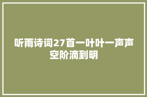 听雨诗词27首一叶叶一声声空阶滴到明