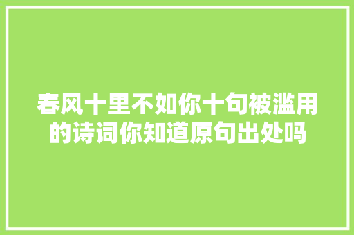 春风十里不如你十句被滥用的诗词你知道原句出处吗