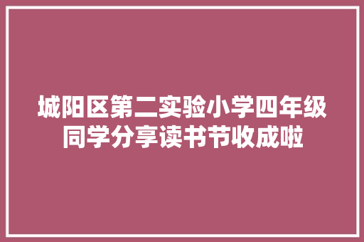 城阳区第二实验小学四年级同学分享读书节收成啦