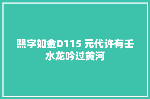 熙字如金D115 元代许有壬水龙吟过黄河