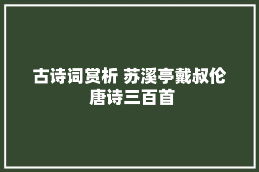 古诗词赏析 苏溪亭戴叔伦 唐诗三百首