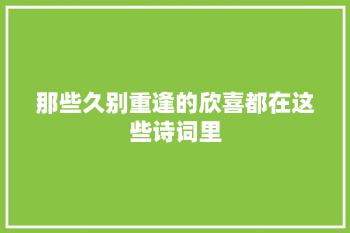 那些久别重逢的欣喜都在这些诗词里