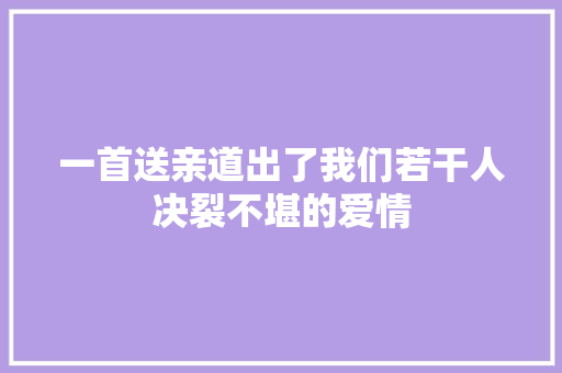 一首送亲道出了我们若干人决裂不堪的爱情