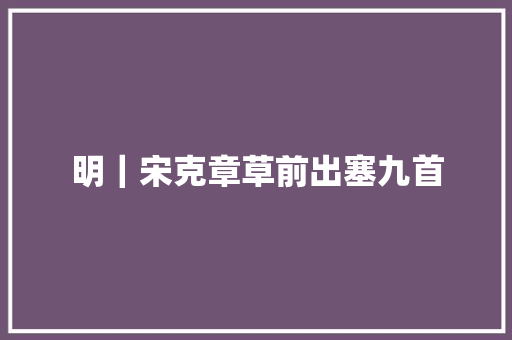 明｜宋克章草前出塞九首