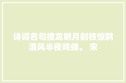 诗词名句接龙明月别枝惊鹊清风半夜鸣蝉。 宋