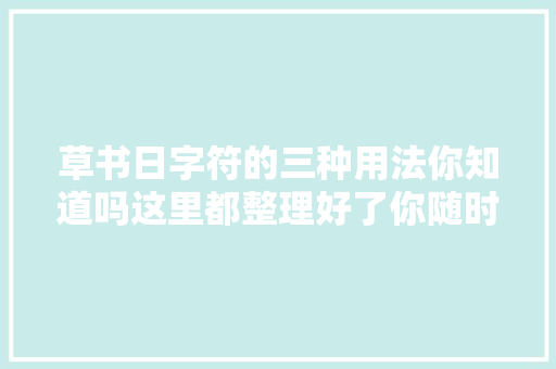 草书日字符的三种用法你知道吗这里都整理好了你随时可以用