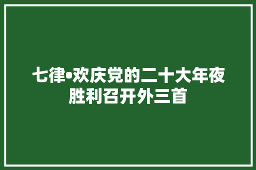 七律•欢庆党的二十大年夜胜利召开外三首