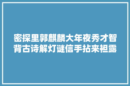 密探里郭麒麟大年夜秀才智背古诗解灯谜信手拈来袒露国学素养