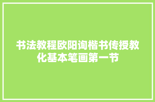 书法教程欧阳询楷书传授教化基本笔画第一节