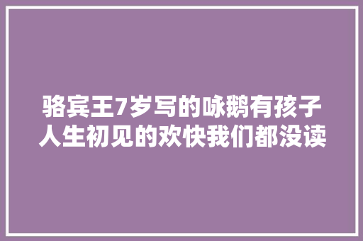 骆宾王7岁写的咏鹅有孩子人生初见的欢快我们都没读懂