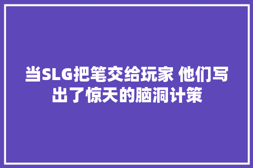 当SLG把笔交给玩家 他们写出了惊天的脑洞计策