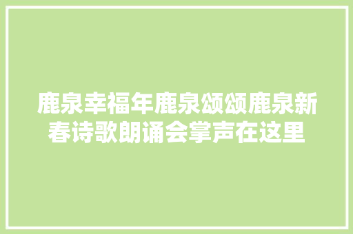 鹿泉幸福年鹿泉颂颂鹿泉新春诗歌朗诵会掌声在这里