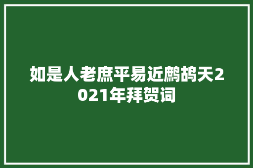 如是人老庶平易近鹧鸪天2021年拜贺词