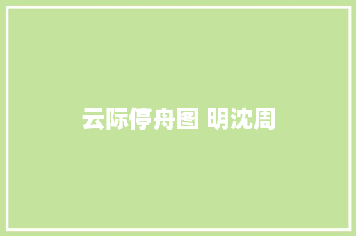 云际停舟图 明沈周