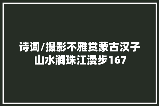 诗词/摄影不雅赏蒙古汉子山水涧珠江漫步167