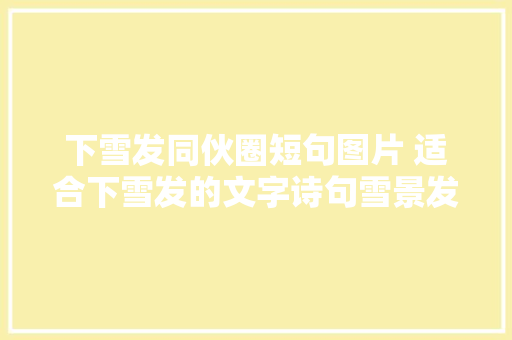 下雪发同伙圈短句图片 适合下雪发的文字诗句雪景发同伙圈配一句话