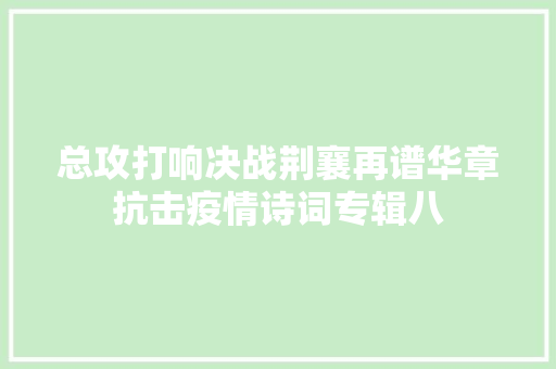 总攻打响决战荆襄再谱华章抗击疫情诗词专辑八