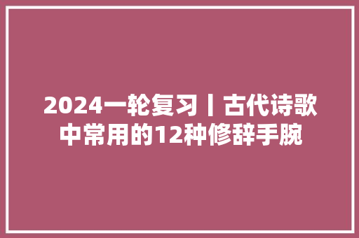 2024一轮复习丨古代诗歌中常用的12种修辞手腕