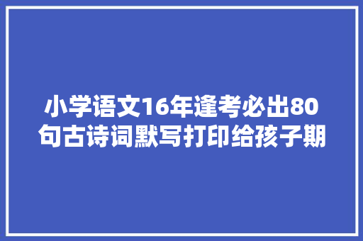 小学语文16年逢考必出80句古诗词默写打印给孩子期末高分