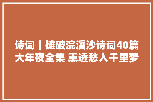 诗词｜摊破浣溪沙诗词40篇大年夜全集 熏透愁人千里梦却无情
