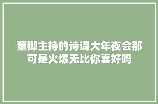 董卿主持的诗词大年夜会那可是火爆无比你喜好吗