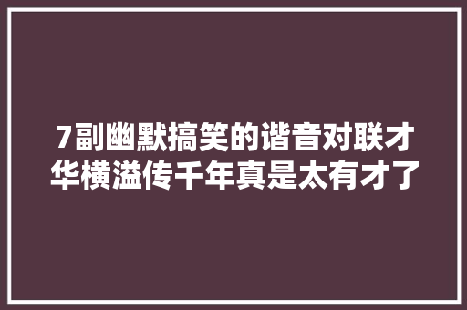 7副幽默搞笑的谐音对联才华横溢传千年真是太有才了