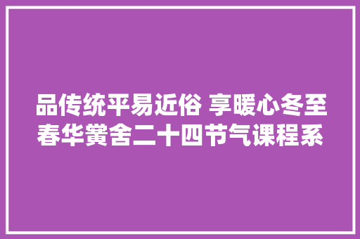 品传统平易近俗 享暖心冬至春华黉舍二十四节气课程系列篇冬至