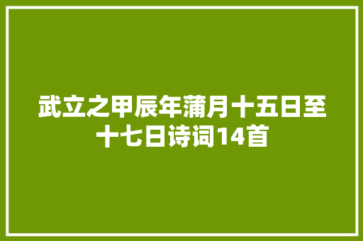 武立之甲辰年蒲月十五日至十七日诗词14首