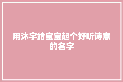 用沐字给宝宝起个好听诗意的名字