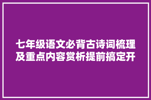 七年级语文必背古诗词梳理及重点内容赏析提前搞定开学不愁