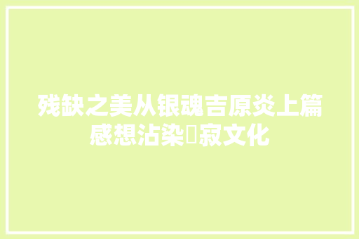 残缺之美从银魂吉原炎上篇感想沾染侘寂文化