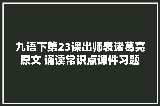 九语下第23课出师表诸葛亮原文 诵读常识点课件习题
