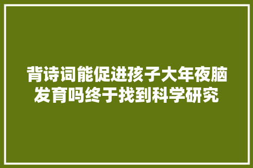 背诗词能促进孩子大年夜脑发育吗终于找到科学研究