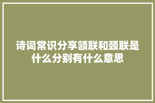 诗词常识分享颔联和颈联是什么分别有什么意思