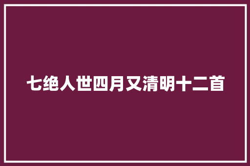 七绝人世四月又清明十二首