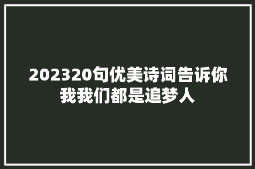 202320句优美诗词告诉你我我们都是追梦人