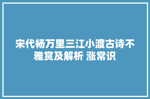 宋代杨万里三江小渡古诗不雅赏及解析 涨常识