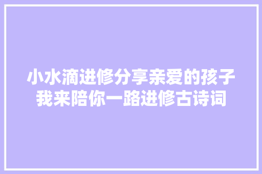 小水滴进修分享亲爱的孩子我来陪你一路进修古诗词