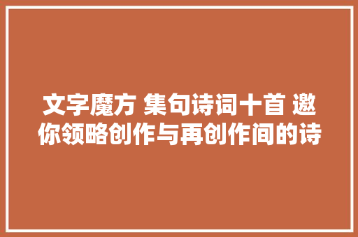 文字魔方 集句诗词十首 邀你领略创作与再创作间的诗词之美