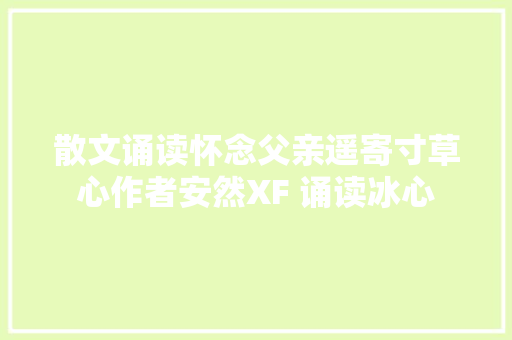 散文诵读怀念父亲遥寄寸草心作者安然XF 诵读冰心