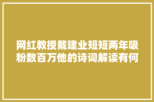 网红教授戴建业短短两年吸粉数百万他的诗词解读有何魅力