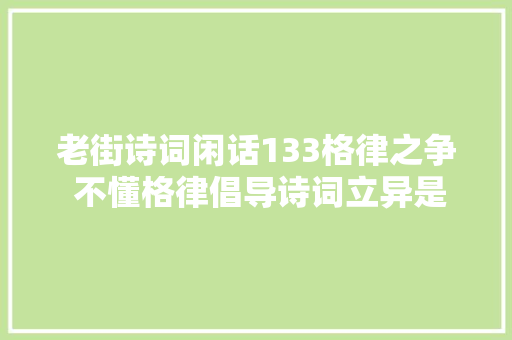 老街诗词闲话133格律之争 不懂格律倡导诗词立异是伪立异