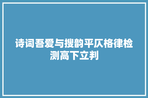 诗词吾爱与搜韵平仄格律检测高下立判