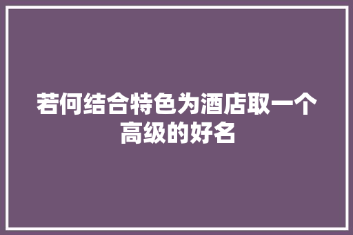 若何结合特色为酒店取一个高级的好名