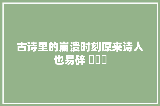 古诗里的崩溃时刻原来诗人也易碎 ​​​