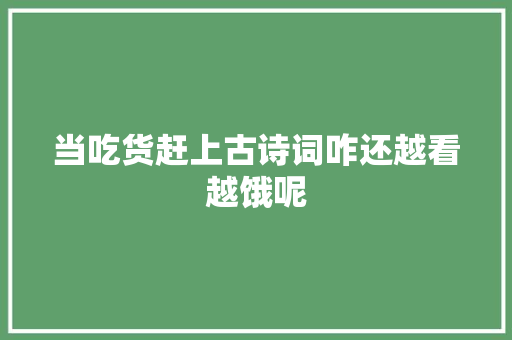 当吃货赶上古诗词咋还越看越饿呢