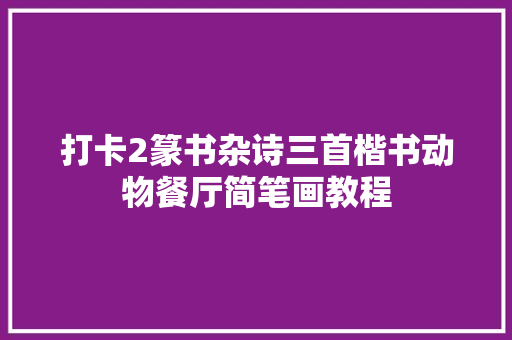 打卡2篆书杂诗三首楷书动物餐厅简笔画教程
