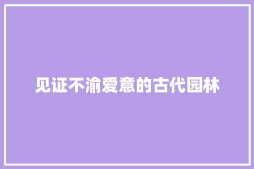 见证不渝爱意的古代园林